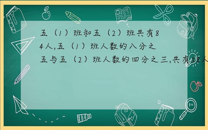 五（1）班和五（2）班共有84人,五（1）班人数的八分之五与五（2）班人数的四分之三,共有58人,则两班各有多少人?