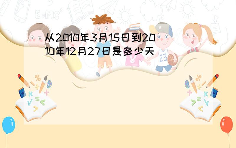 从2010年3月15日到2010年12月27日是多少天