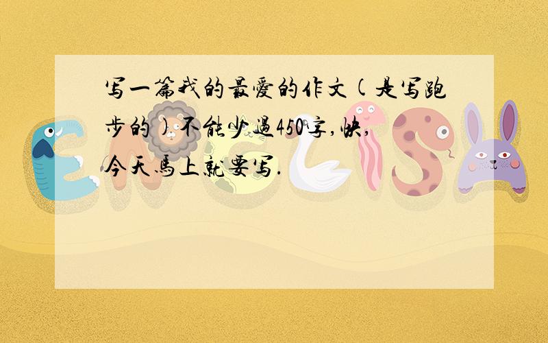 写一篇我的最爱的作文(是写跑步的)不能少过450字,快,今天马上就要写.