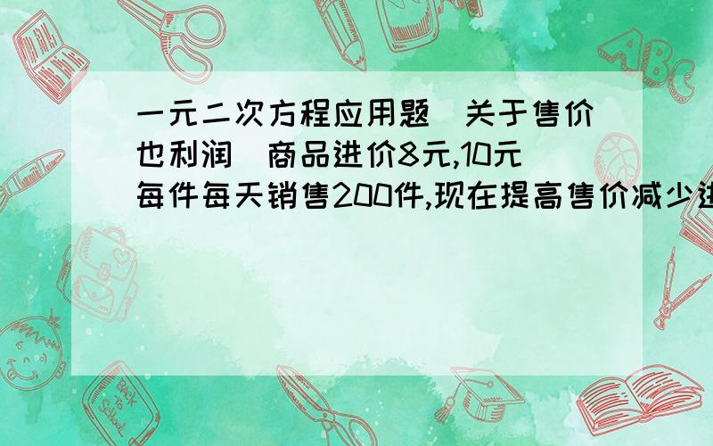 一元二次方程应用题（关于售价也利润）商品进价8元,10元每件每天销售200件,现在提高售价减少进货量增加盈利,没涨价0.5元销售量减少10件.问售价为多少时,才能使每天或利润最多,最多为多