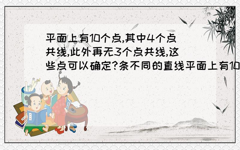 平面上有10个点,其中4个点共线,此外再无3个点共线,这些点可以确定?条不同的直线平面上有10个点,其中4个点共线,此外再无3个点共线,这些点可以确定条不同的直线.