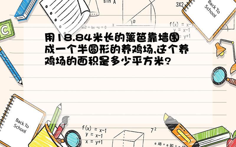 用18.84米长的篱笆靠墙围成一个半圆形的养鸡场,这个养鸡场的面积是多少平方米?