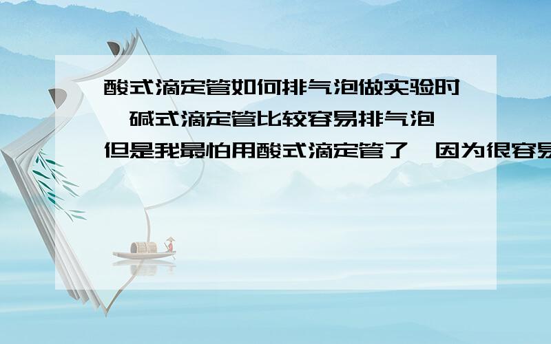 酸式滴定管如何排气泡做实验时,碱式滴定管比较容易排气泡,但是我最怕用酸式滴定管了,因为很容易漏水,而且活塞下方的尖嘴管内的气泡很难排出,酸式滴定管应如何排气泡?