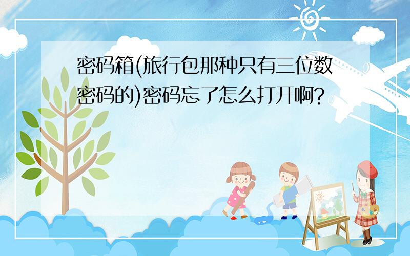 密码箱(旅行包那种只有三位数密码的)密码忘了怎么打开啊?