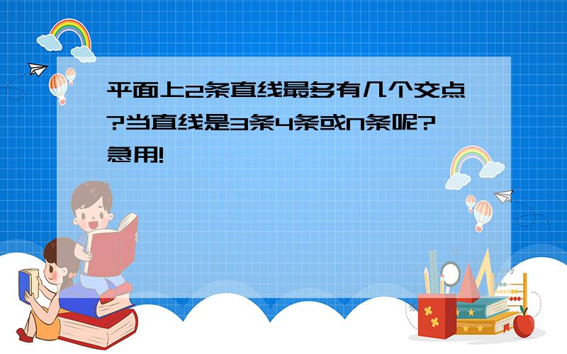 平面上2条直线最多有几个交点?当直线是3条4条或N条呢?急用!