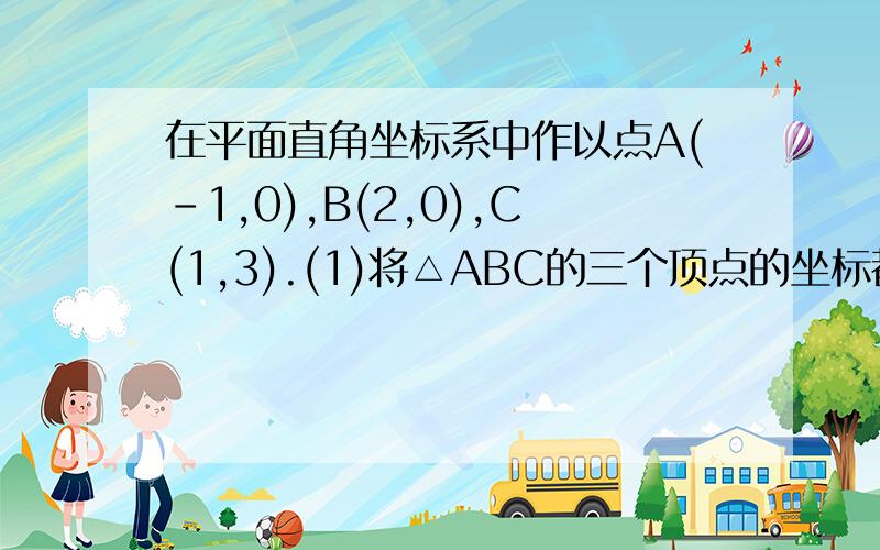 在平面直角坐标系中作以点A(-1,0),B(2,0),C(1,3).(1)将△ABC的三个顶点的坐标都扩大原来的2倍,求所得的新三角形的面积；（2）将A、B、C三点的横坐标都加上2,求所得的新三角形的面积；（3）将A