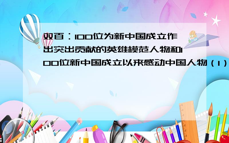 双百：100位为新中国成立作出突出贡献的英雄模范人物和100位新中国成立以来感动中国人物（1）请写出两位双百人物（2）举办这次“双百”人物评选有什么意义?