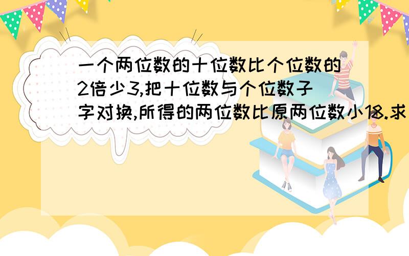 一个两位数的十位数比个位数的2倍少3,把十位数与个位数子字对换,所得的两位数比原两位数小18.求原两位数 用二元一次方程组!用二元一次方程组!