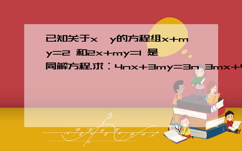 已知关于x、y的方程组x+my=2 和2x+my=1 是同解方程.求：4nx+3my=3n 3mx+4ny=4m⑴证明m≠0⑵求y/m的值