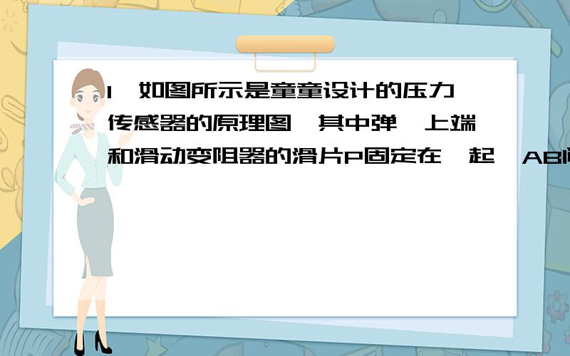 1、如图所示是童童设计的压力传感器的原理图,其中弹簧上端和滑动变阻器的滑片P固定在一起,AB间有可收缩的导线,R1为定值电阻.当闭合开关S,压力F增大时,电流表与电压表示数变化情况是A．