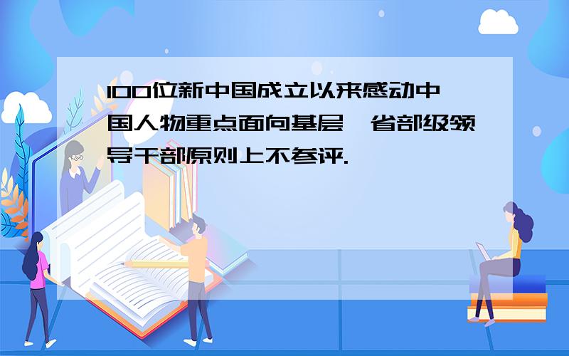 100位新中国成立以来感动中国人物重点面向基层,省部级领导干部原则上不参评.