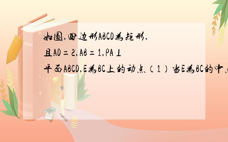 如图,四边形ABCD为矩形,且AD=2,AB=1,PA⊥平面ABCD,E为BC上的动点（1）当E为BC的中点时,求证：PE⊥DE(2)设PA=1,在线段BC上存在这样的点E,使得二面角P-ED-A的大小为π/4,试确定点E的位置