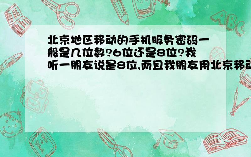 北京地区移动的手机服务密码一般是几位数?6位还是8位?我听一朋友说是8位,而且我朋友用北京移动卡的手机编辑短信KKCZ发送到10086 结果系统反馈回来说内容出错,可是我用非北京地区的卡发