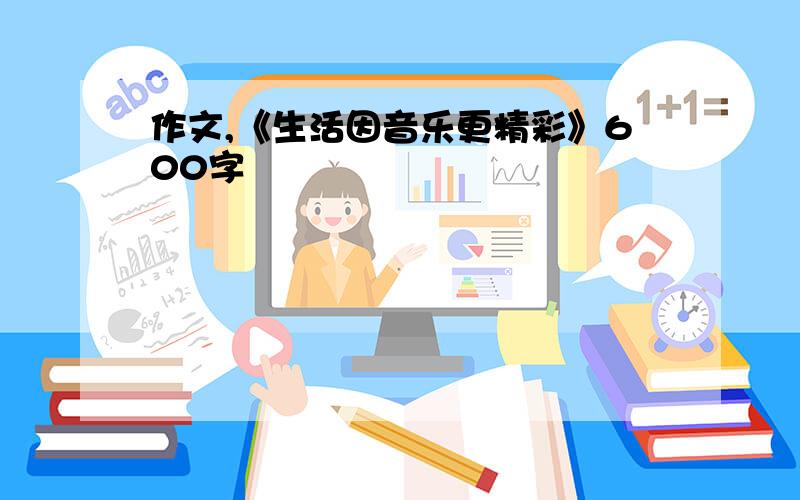 作文,《生活因音乐更精彩》600字