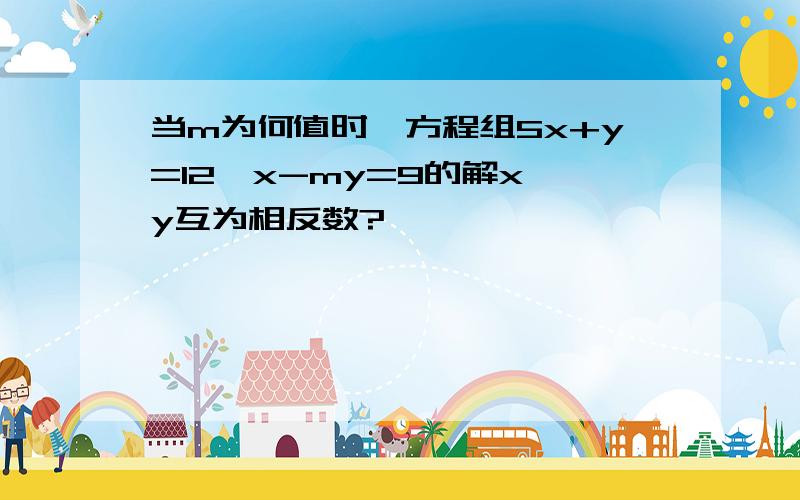 当m为何值时,方程组5x+y=12,x-my=9的解x、y互为相反数?