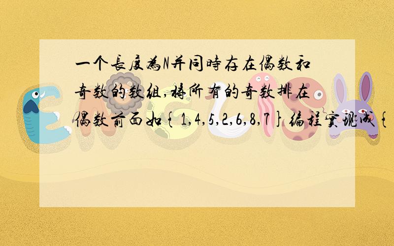 一个长度为N并同时存在偶数和奇数的数组,将所有的奇数排在偶数前面如{1,4,5,2,6,8,7}编程实现成{1,5,7,4,2,6,8}