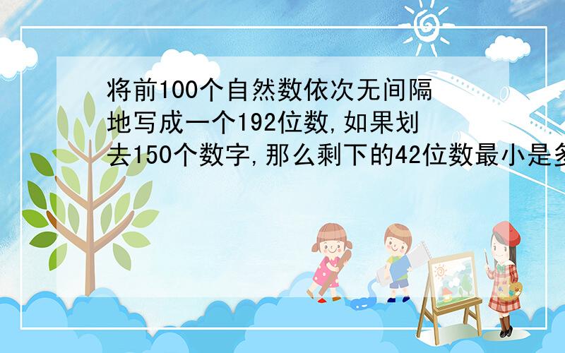 将前100个自然数依次无间隔地写成一个192位数,如果划去150个数字,那么剩下的42位数最小是多少