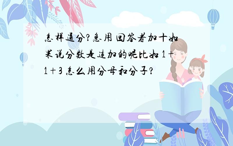 怎样通分?急用 回答者加十如果说分数是连加的呢比如 1+1+3 怎么用分母和分子?