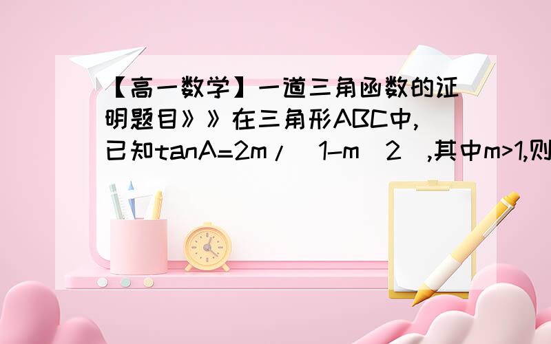 【高一数学】一道三角函数的证明题目》》在三角形ABC中,已知tanA=2m/(1-m^2),其中m>1,则证明cosA=(1-m^2)/(1+m^2)