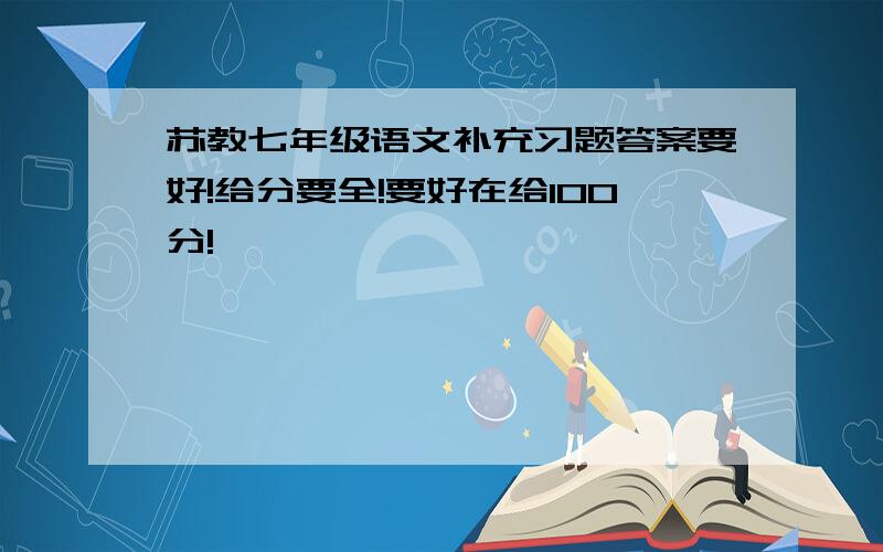 苏教七年级语文补充习题答案要好!给分要全!要好在给100分!