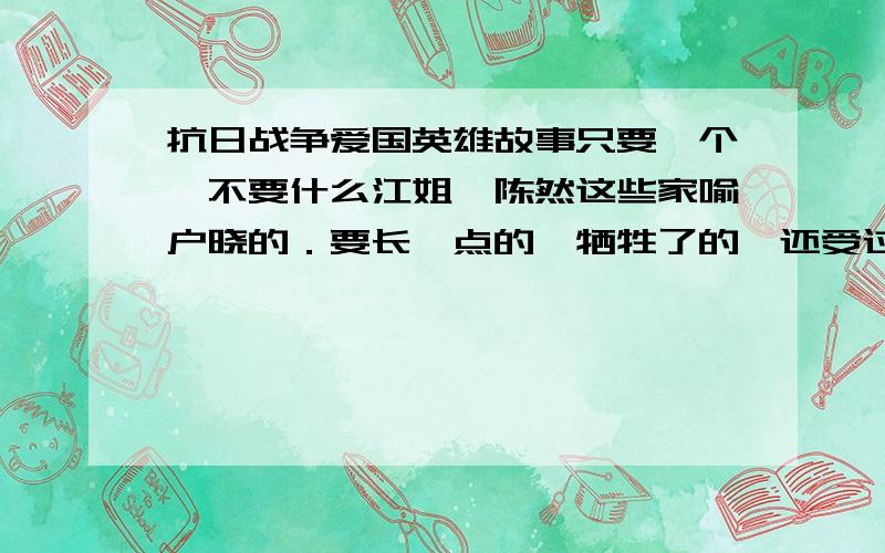 抗日战争爱国英雄故事只要一个,不要什么江姐,陈然这些家喻户晓的．要长一点的,牺牲了的,还受过酷刑的那种．．．．