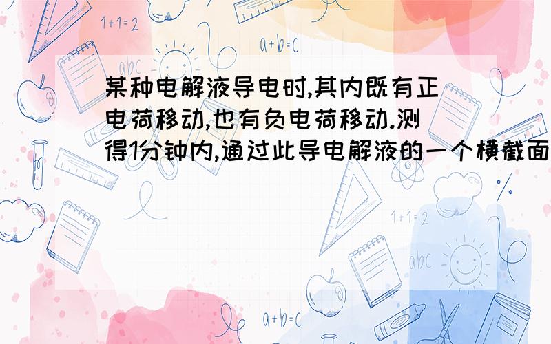 某种电解液导电时,其内既有正电荷移动,也有负电荷移动.测得1分钟内,通过此导电解液的一个横截面向左移动的正电荷量为4库仑,通过同一横截面向右移动的负电荷量为3库仑,求此电解液中的