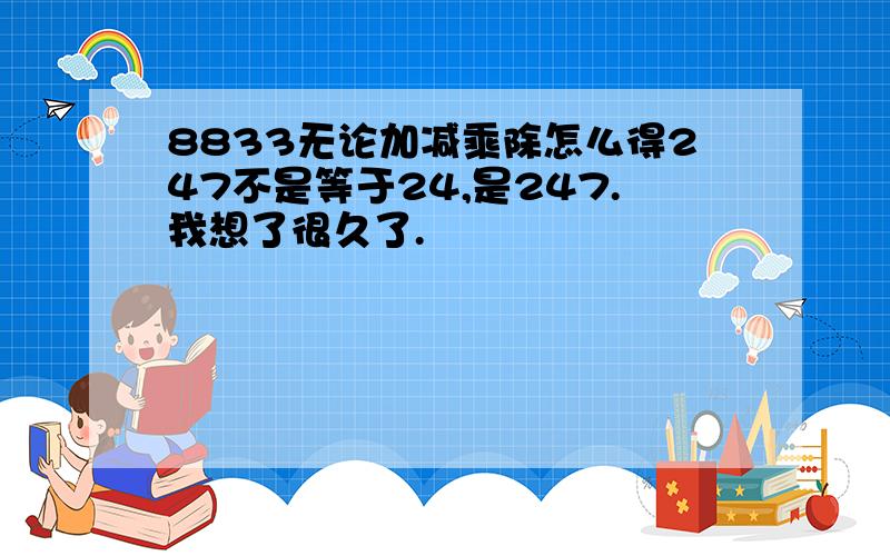 8833无论加减乘除怎么得247不是等于24,是247.我想了很久了.