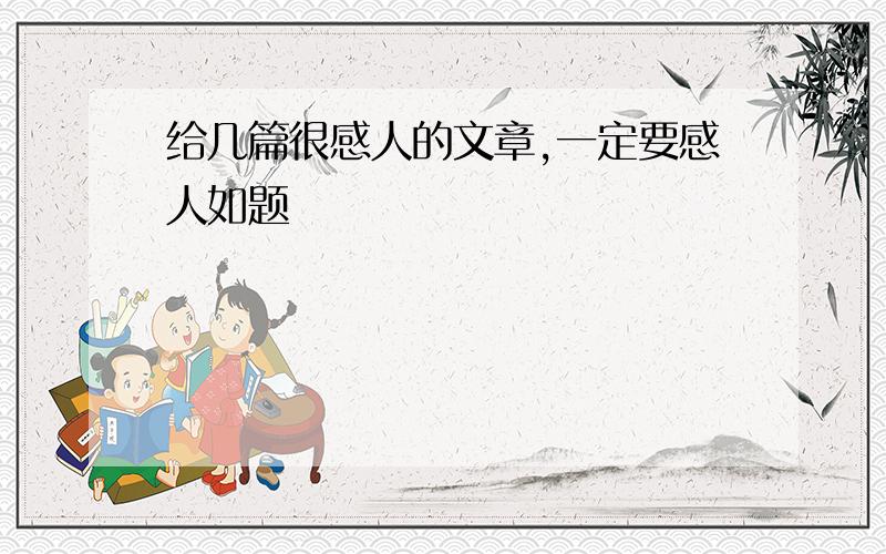 给几篇很感人的文章,一定要感人如题