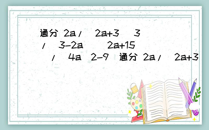 通分 2a/(2a+3) 3/(3-2a) (2a+15)/(4a^2-9)通分 2a/(2a+3) 3/(3-2a) (2a+15)/(4a^2-9)