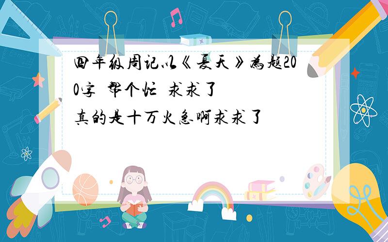 四年级周记以《夏天》为题200字  帮个忙  求求了  真的是十万火急啊求求了