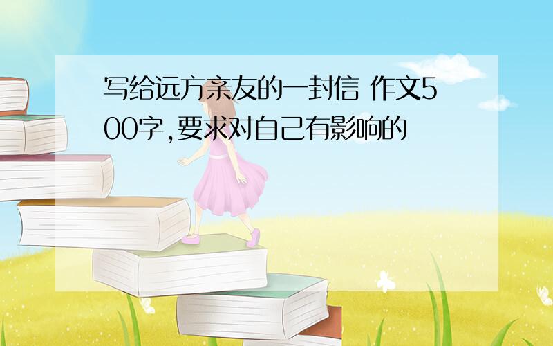 写给远方亲友的一封信 作文500字,要求对自己有影响的