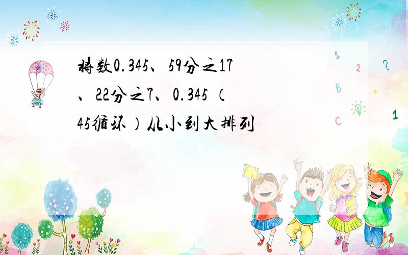 将数0.345、59分之17、22分之7、0.345 （45循环）从小到大排列