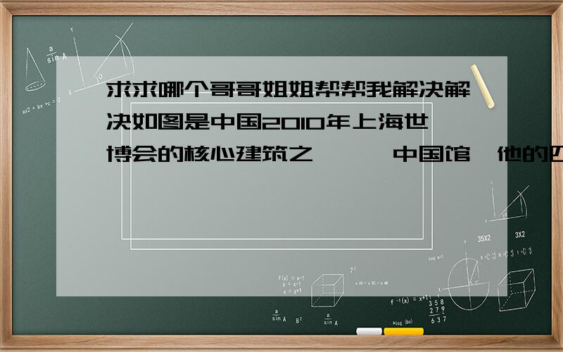 求求哪个哥哥姐姐帮帮我解决解决如图是中国2010年上海世博会的核心建筑之一——中国馆,他的四根核心筒支撑居住矗立在超大规模的地基上,钢结构从柱高约30m处居中升起,呈拱斗状,成为凝