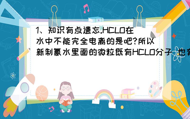 1、知识有点遗忘.HCLO在水中不能完全电离的是吧?所以新制氯水里面的微粒既有HCLO分子 也有CLO离子~2、反应物是HCL 生成cl2的反应3、A在一定条件下的反应2A→B+2C+4D,生成物均为气体 测的所得混