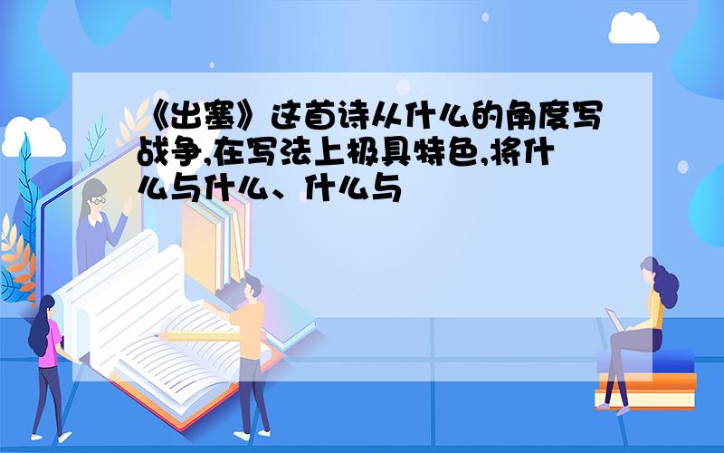 《出塞》这首诗从什么的角度写战争,在写法上极具特色,将什么与什么、什么与