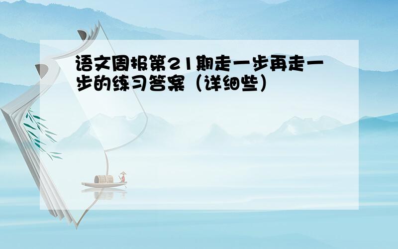 语文周报第21期走一步再走一步的练习答案（详细些）