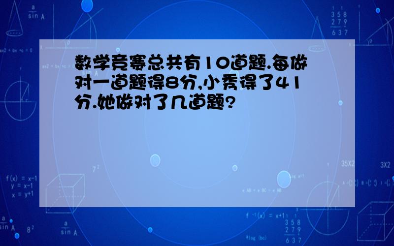 数学竞赛总共有10道题.每做对一道题得8分,小秀得了41分.她做对了几道题?