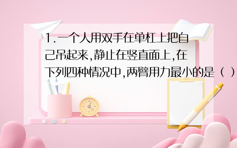 1.一个人用双手在单杠上把自己吊起来,静止在竖直面上,在下列四种情况中,两臂用力最小的是（ ）A.双臂平行 B.双臂成60°夹角 C.两臂成90°夹角时 D.两臂成120°夹角时2.如图所示,两重力不计的