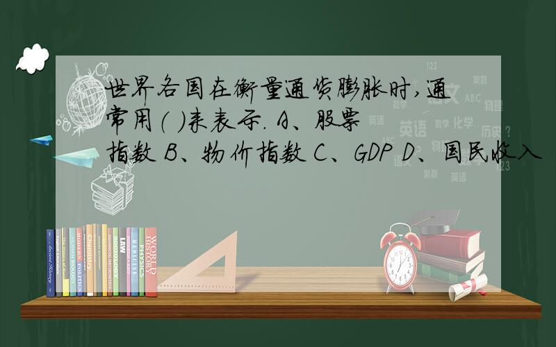 世界各国在衡量通货膨胀时,通常用（ ）来表示. A、股票指数 B、物价指数 C、GDP D、国民收入