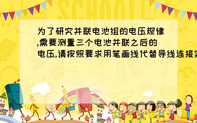 为了研究并联电池组的电压规律,需要测量三个电池并联之后的电压,请按照要求用笔画线代替导线连接实物电路,并在右边的虚线框内画出对应的电路图.实物图就是：一个电压表,三个电池,一