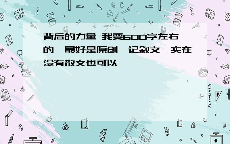 背后的力量 我要600字左右的,最好是原创,记叙文,实在没有散文也可以