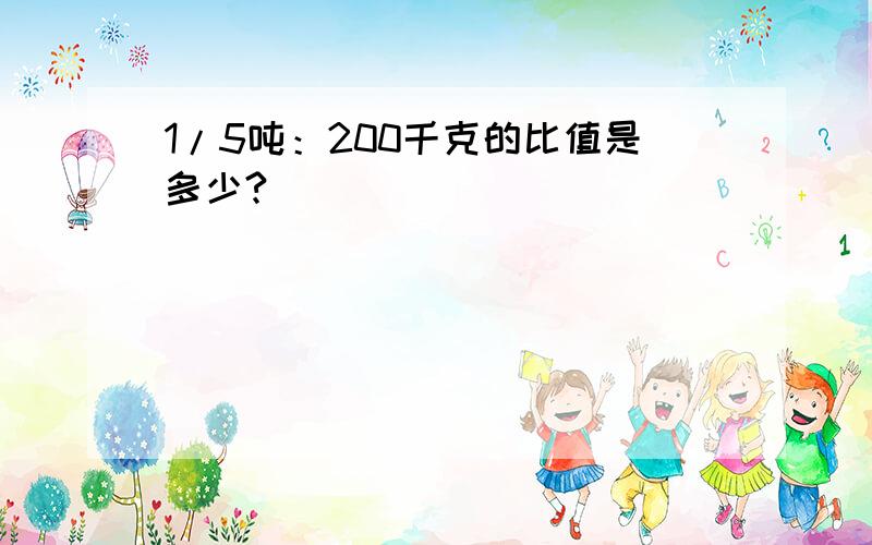 1/5吨：200千克的比值是多少?