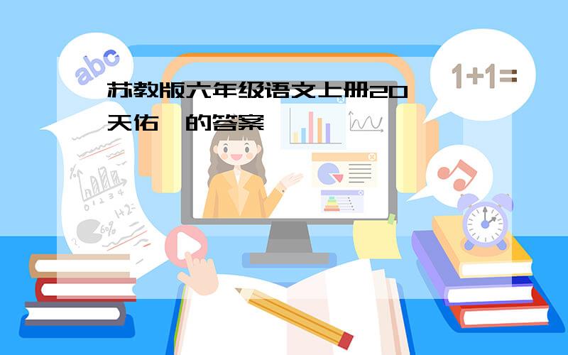 苏教版六年级语文上册20《詹天佑》的答案