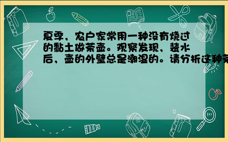 夏季，农户家常用一种没有烧过的黏土做茶壶。观察发现，装水后，壶的外壁总是潮湿的。请分析这种茶壶能是里面的凉茶水边的更凉些的原因是＿＿＿＿。你认为茶壶放在＿＿＿＿＿地方