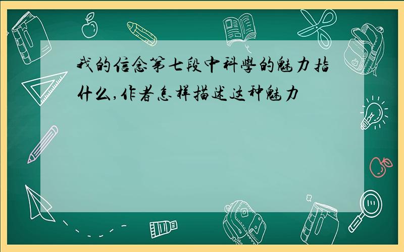 我的信念第七段中科学的魅力指什么,作者怎样描述这种魅力