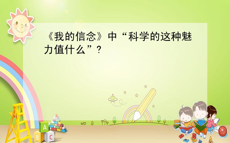 《我的信念》中“科学的这种魅力值什么”?