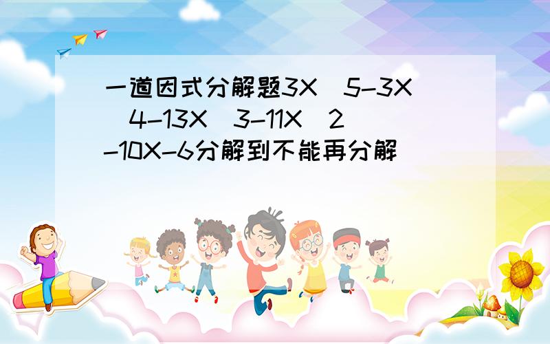 一道因式分解题3X^5-3X^4-13X^3-11X^2-10X-6分解到不能再分解