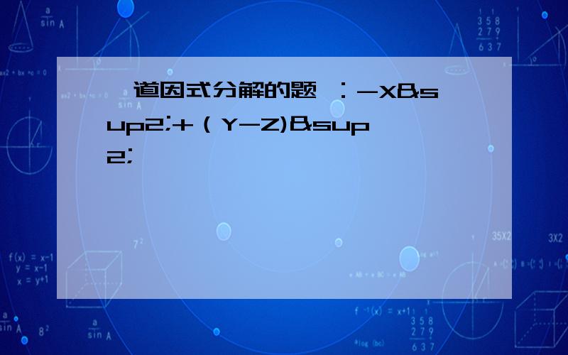 一道因式分解的题 ：-X²+（Y-Z)²