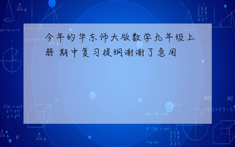 今年的华东师大版数学九年级上册 期中复习提纲谢谢了急用