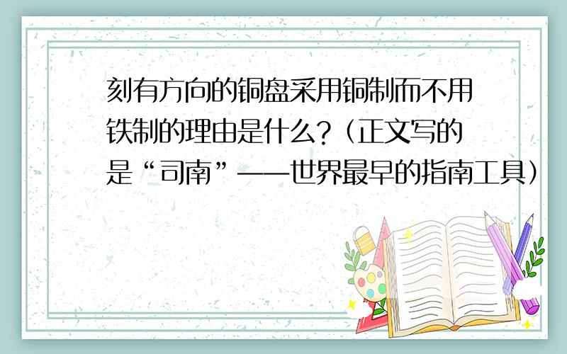 刻有方向的铜盘采用铜制而不用铁制的理由是什么?（正文写的是“司南”——世界最早的指南工具）